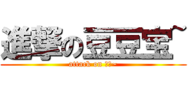 進撃の豆豆宝~ (attack on 豆豆~)