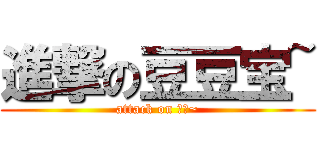 進撃の豆豆宝~ (attack on 豆豆~)