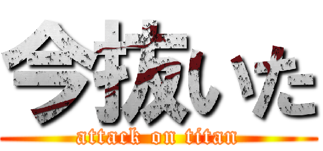 今抜いた (attack on titan)