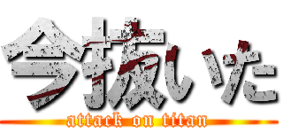 今抜いた (attack on titan)