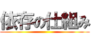 依存の仕組み ()