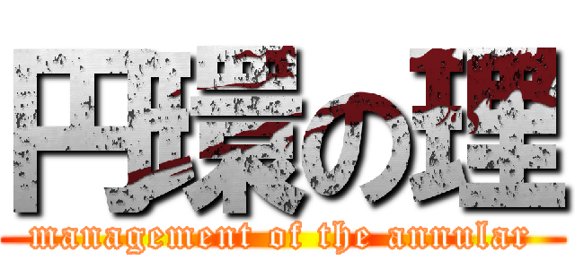 円環の理 (management of the annular)