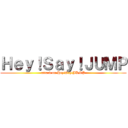 Ｈｅｙ！Ｓａｙ！ＪＵＭＰ (attack on Hey!Say!JUMP)