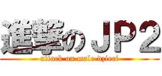 進撃のＪＰ２ (attack on male dzieci)