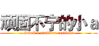 顽固不宁的小ａ (Small a stubborn restless)