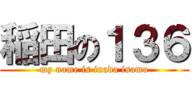 稲田の１３６ (my name is inada isamu)