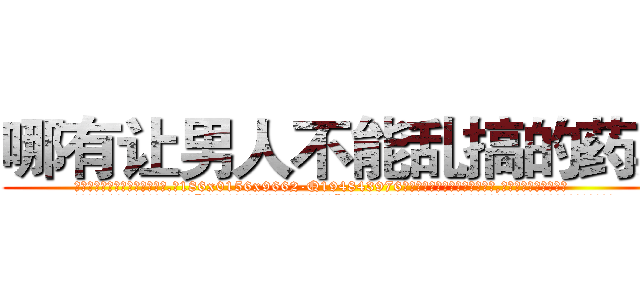 哪有让男人不能乱搞的药卖 (哪有让男人不能乱搞的药卖【电.话186x0156x9662-Q194843976林氏药业】我们做的是长期生意,靠的是老客户长期支持
参考消息网2月20日报道 韩媒称，“剩女多、离婚率高的城市，房价一定会上涨。”这是中国经济学家金岩石2016年12月参加在上海举行的房地产相关论坛时说的话。
)