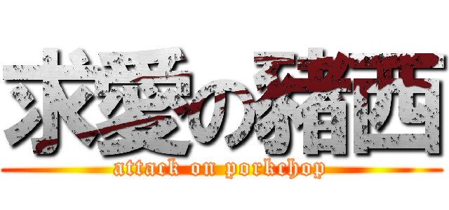 求愛の豬西 (attack on porkchop)