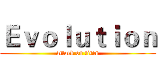 Ｅｖｏｌｕｔｉｏｎ (attack on titan)