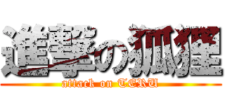 進撃の狐狸 (attack on TERU)