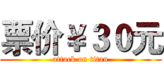 票价￥３０元 (attack on titan)