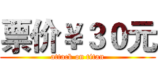 票价￥３０元 (attack on titan)