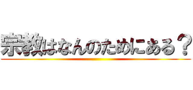 宗教はなんのためにある？ ()