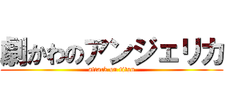 劇かわのアンジェリカ (attack on titan)