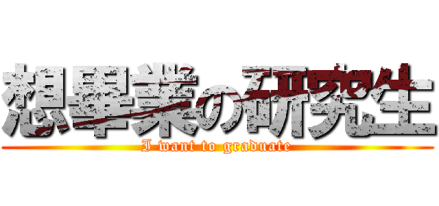 想畢業の研究生 (I want to graduate)