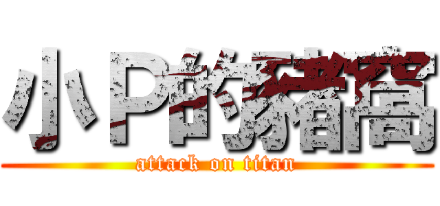 小Ｐ的豬窩 (attack on titan)