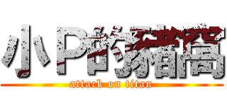 小Ｐ的豬窩 (attack on titan)