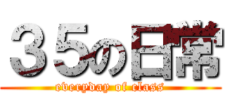 ３５の日常 (everyday of class)