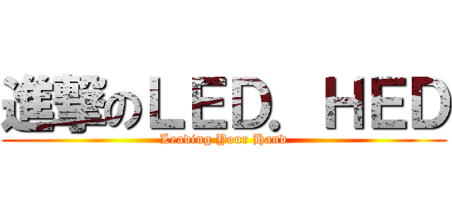 進撃のＬＥＤ．ＨＥＤ (Leading Your Hand)