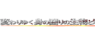変わりゆく身の回りの生物と私達の関わり方 (attack on toma)