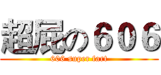 超屁の６０６ (606 super fart)