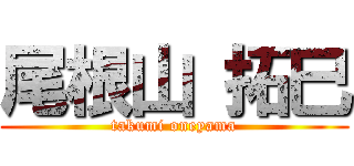 尾根山 拓巳 (takumi oneyama)