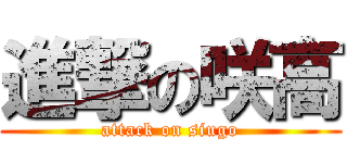 進撃の咲高 (attack on siugo)