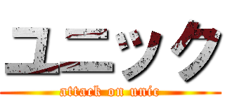 ユニック (attack on unic)