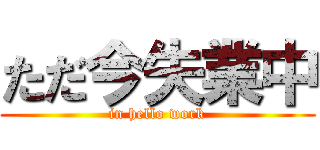 ただ今失業中 (in hello work)