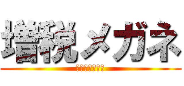 増税メガネ (インボイス廃止)