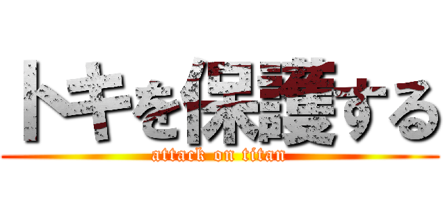 トキを保護する (attack on titan)