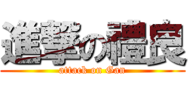 進撃の禮良 (attack on Gan)