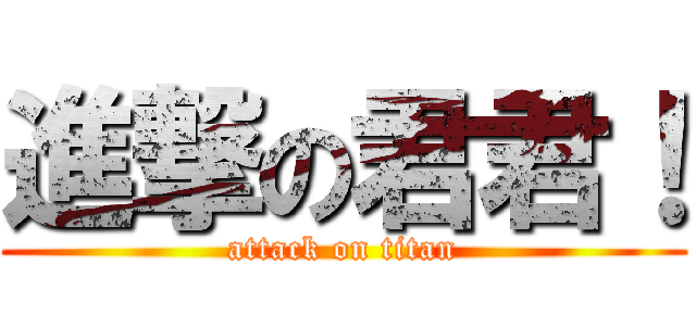 進撃の君君！ (attack on titan)