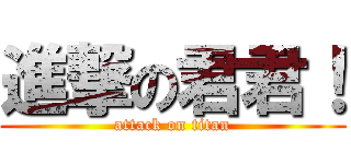 進撃の君君！ (attack on titan)