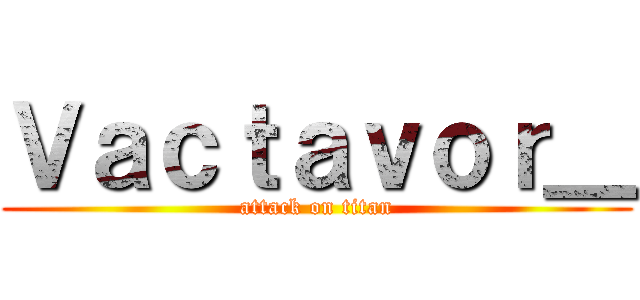 Ｖａｃｔａｖｏｒ＿ (attack on titan)