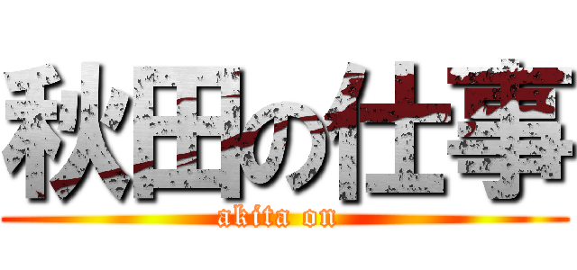 秋田の仕事 (akita on )