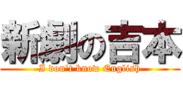 新劇の吉本 (I don't know English)