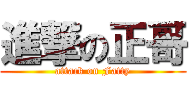 進撃の正哥 (attack on Fatty)
