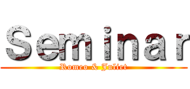 Ｓｅｍｉｎａｒ (Romeo & Juliet)