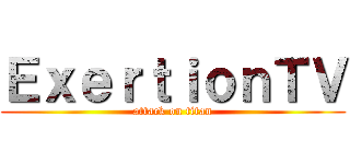 ＥｘｅｒｔｉｏｎＴＶ (attack on titan)