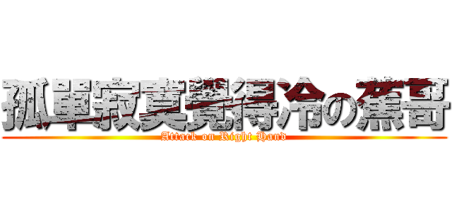 孤單寂寞覺得冷の蕉哥 (Attack on Right Hand)