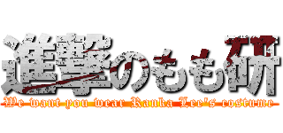 進撃のもも研 (We want you wear Ranka Lee's costume)