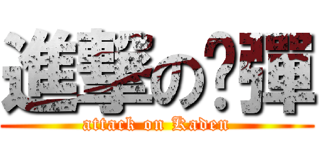 進撃の卡彈 (attack on Kaden)