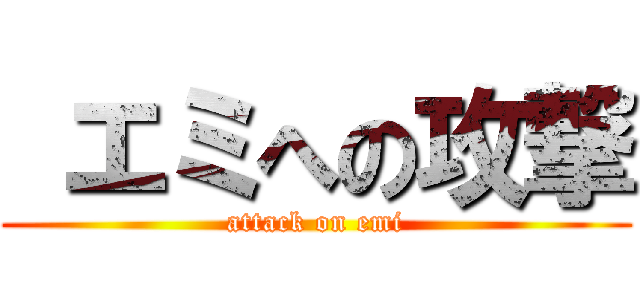  エミへの攻撃 (attack on emi)