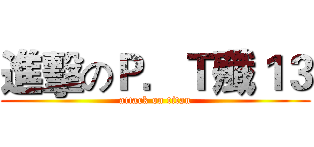 進擊のＰ．Ｔ殲１３ (attack on titan)