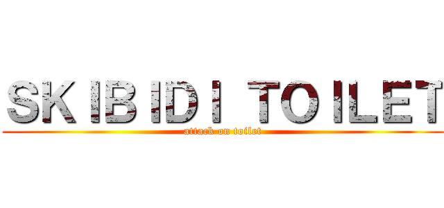 ＳＫＩＢＩＤＩ ＴＯＩＬＥＴ (attack on toilet)