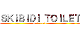 ＳＫＩＢＩＤＩ ＴＯＩＬＥＴ (attack on toilet)