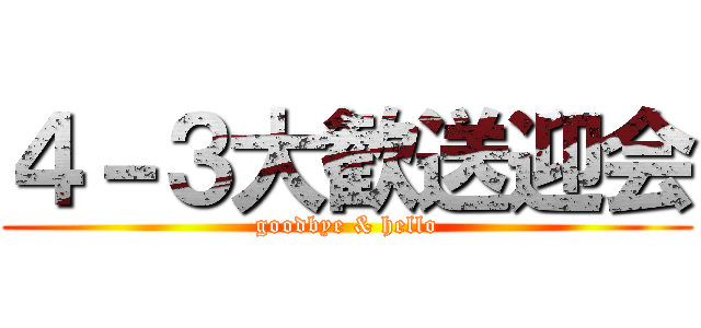４－３大歓送迎会 (goodbye & hello)