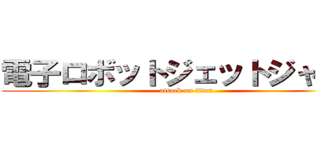 電子ロボットジェットジャガー (attack on titan)