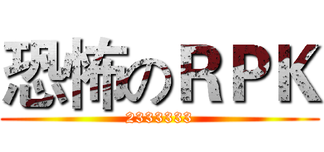 恐怖のＲＰＫ (2333333)